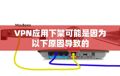 VPN应用下架可能是因为以下原因导致的 VPN应用下架可能是因为以下原因导致的
