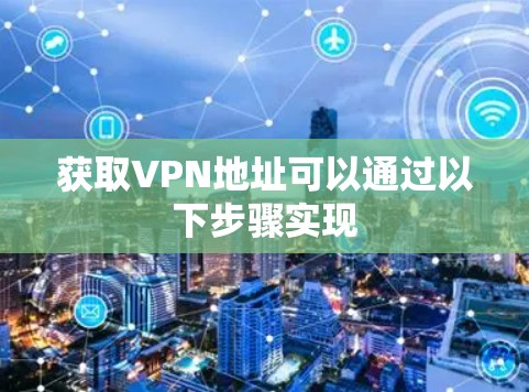 获取VPN地址可以通过以下步骤实现 获取VPN地址可以通过以下步骤实现