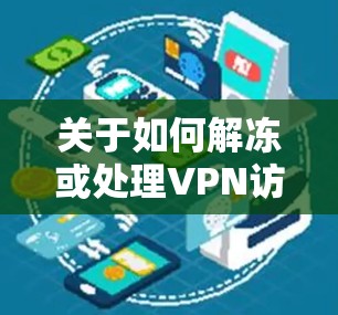 关于如何解冻或处理VPN访问,这可能涉及到几个方面 关于如何解冻或处理VPN访问,这可能涉及到几个方面