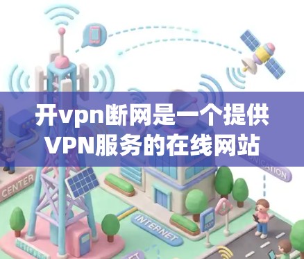 开vpn断网是一个提供VPN服务的在线网站,用户可以通过它访问外部网站,如视频、文档等。以下是关于如何使用和管理该网站的一些关键信息 开vpn断网是一个提供VPN服务的在线网站,用户可以通过它访问外部网站,如视频、文档等。以下是关于如何使用和管理该网站的一些关键信息