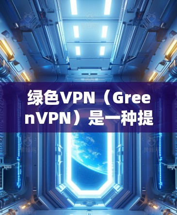 绿色VPN(GreenVPN)是一种提供安全、隐私和可靠服务的VPN工具,允许用户在没有下载任何依赖物的情况下,通过手机端进行VPN操作。以下是关于绿色VPN在手机端的实用信息和建议 绿色VPN(GreenVPN)是一种提供安全、隐私和可靠服务的VPN工具,允许用户在没有下载任何依赖物的情况下,通过手机端进行VPN操作。以下是关于绿色VPN在手机端的实用信息和建议