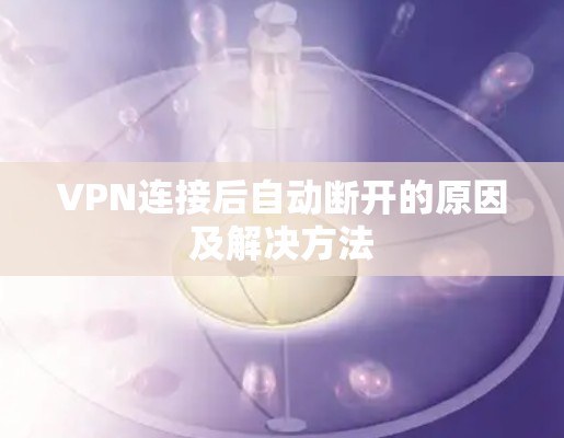 VPN连接后自动断开的原因及解决方法 VPN连接后自动断开的原因及解决方法
