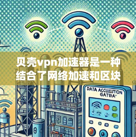 贝壳vpn加速器是一种结合了网络加速和区块链技术的工具,旨在帮助用户更快、更安全地使用VPN。以下是对贝壳vpn加速器的详细分析 贝壳vpn加速器是一种结合了网络加速和区块链技术的工具,旨在帮助用户更快、更安全地使用VPN。以下是对贝壳vpn加速器的详细分析