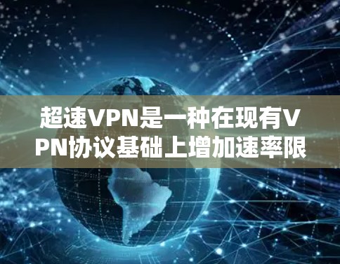 超速VPN是一种在现有VPN协议基础上增加速率限制的技术,用于在特定紧急情况下提供更快的连接速度。以下是关于超速VPN的详细分析 超速VPN是一种在现有VPN协议基础上增加速率限制的技术,用于在特定紧急情况下提供更快的连接速度。以下是关于超速VPN的详细分析