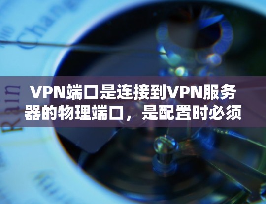 VPN端口是连接到VPN服务器的物理端口,是配置时必须设置的关键信息。以下是对VPN端口的详细介绍 VPN端口是连接到VPN服务器的物理端口,是配置时必须设置的关键信息。以下是对VPN端口的详细介绍