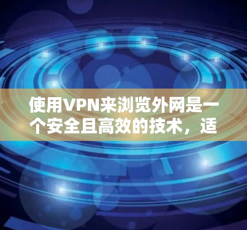 使用VPN来浏览外网是一个安全且高效的技术,适合保护个人隐私和避免网络攻击。以下是一步步的指南,帮助你顺利使用VPN访问外网 使用VPN来浏览外网是一个安全且高效的技术,适合保护个人隐私和避免网络攻击。以下是一步步的指南,帮助你顺利使用VPN访问外网