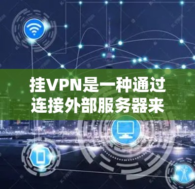 挂VPN是一种通过连接外部服务器来访问外部网站的技术，通常通过手机软件实现。以下是对挂VPN的详细分析