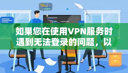 如果您在使用VPN服务时遇到无法登录的问题，以下是一些可能的原因和解决方法