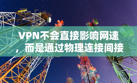 VPN不会直接影响网速，而是通过物理连接间接提升速度。然而，实际效果可能受到多种因素的影响，因此需要综合考虑各种因素来优化用户体验