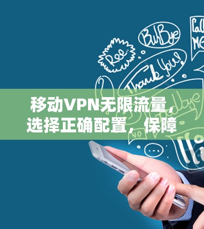 移动VPN无限流量,选择正确配置,保障数字安全 移动VPN无限流量,选择正确配置,保障数字安全