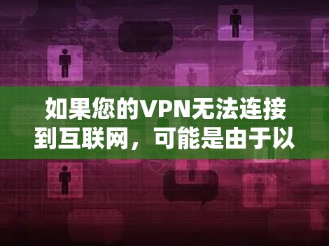 如果您的VPN无法连接到互联网,可能是由于以下原因导致的 如果您的VPN无法连接到互联网,可能是由于以下原因导致的
