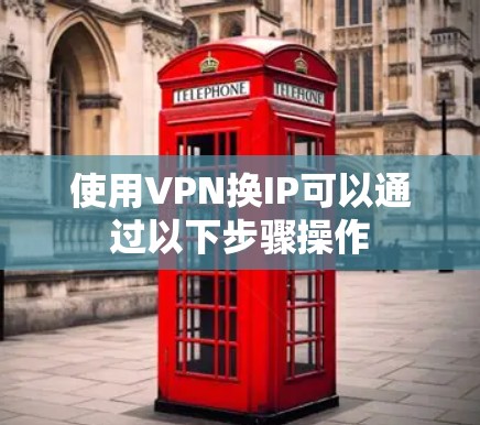 使用VPN换IP可以通过以下步骤操作