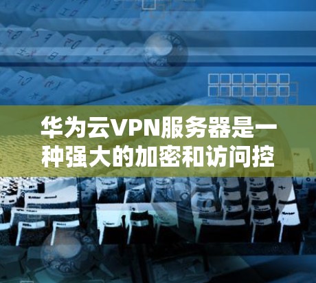 华为云VPN服务器是一种强大的加密和访问控制解决方案,旨在为用户提供安全的网络访问体验。以下是一些关于如何安全使用华为云VPN服务器的建议 华为云VPN服务器是一种强大的加密和访问控制解决方案,旨在为用户提供安全的网络访问体验。以下是一些关于如何安全使用华为云VPN服务器的建议