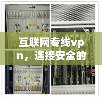 互联网专线vpn,连接安全的未来 互联网专线vpn,连接安全的未来