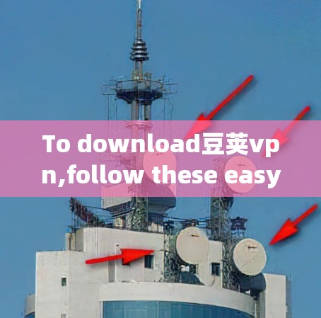 To download豆荚vpn,follow these easy steps: To download豆荚vpn,follow these easy steps: