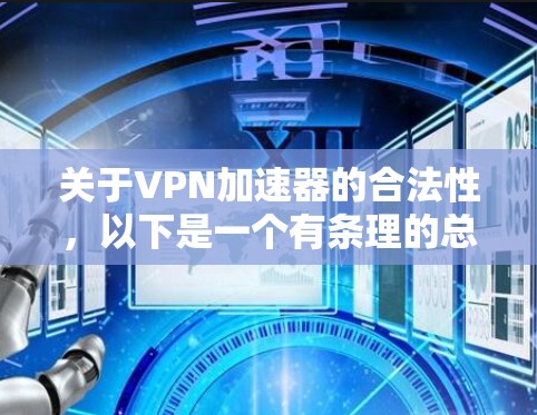 关于VPN加速器的合法性,以下是一个有条理的总结 关于VPN加速器的合法性,以下是一个有条理的总结