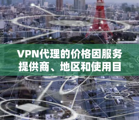 VPN代理的价格因服务提供商、地区和使用目的而异,以下是一些常见的价格范围和使用场景 VPN代理的价格因服务提供商、地区和使用目的而异,以下是一些常见的价格范围和使用场景