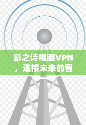 影之诗电脑VPN,连接未来的智慧网络 影之诗电脑VPN,连接未来的智慧网络