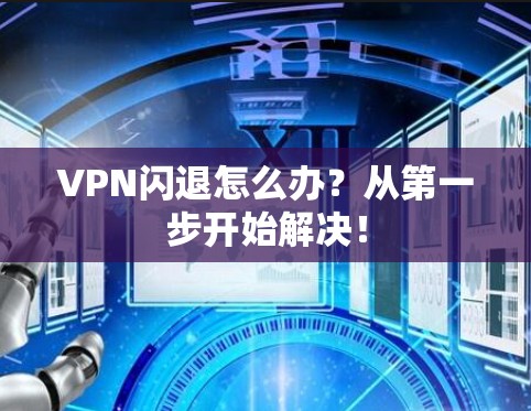 VPN闪退怎么办?从第一步开始解决! VPN闪退怎么办?从第一步开始解决!