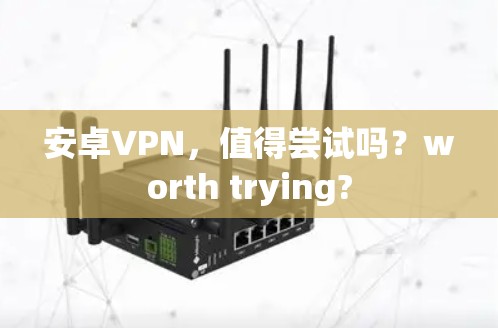 安卓VPN，值得尝试吗？worth trying?