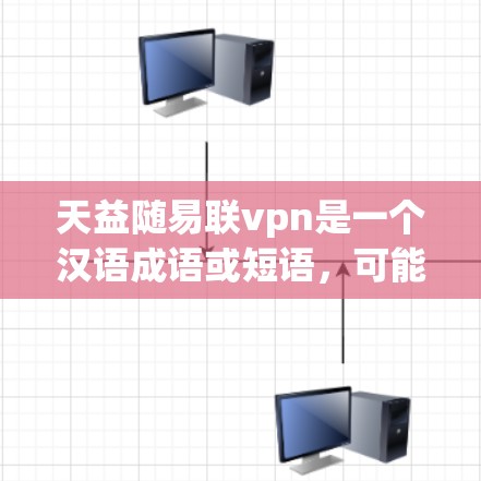 天益随易联vpn是一个汉语成语或短语,可能有以下含义 天益随易联vpn是一个汉语成语或短语,可能有以下含义