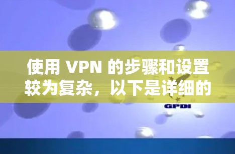 使用 VPN 的步骤和设置较为复杂，以下是详细的指南
