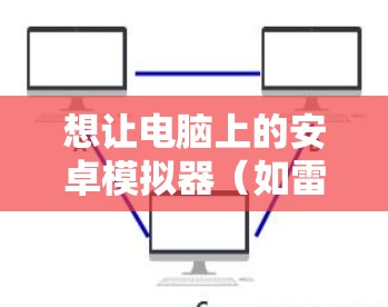 想让电脑上的安卓模拟器(如雷电、夜神、BlueStacks)走电脑的VPN流量,通常有两种主流方法,在模拟器内直接安装VPN 或 通过电脑代理转发 想让电脑上的安卓模拟器(如雷电、夜神、BlueStacks)走电脑的VPN流量,通常有两种主流方法,在模拟器内直接安装VPN 或 通过电脑代理转发