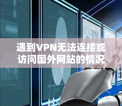 遇到VPN无法连接或访问国外网站的情况,通常由以下几个原因导致。请按顺序排查,每一步都可能直接解决问题 遇到VPN无法连接或访问国外网站的情况,通常由以下几个原因导致。请按顺序排查,每一步都可能直接解决问题
