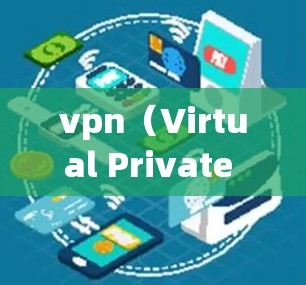 vpn（Virtual Private Network，VPN）的主要用途主要包括