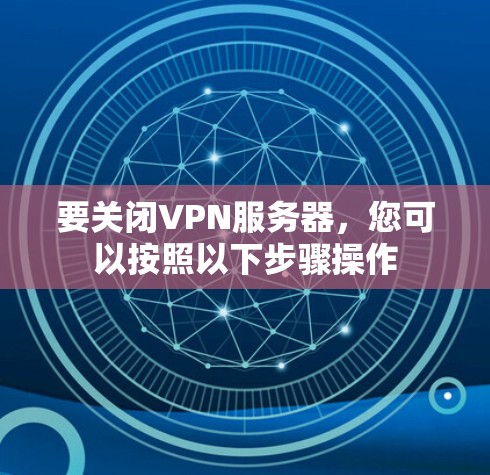 要关闭VPN服务器,您可以按照以下步骤操作 要关闭VPN服务器,您可以按照以下步骤操作