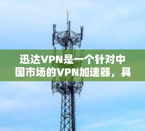 迅达VPN是一个针对中国市场的VPN加速器，具有以下特点和适用情况