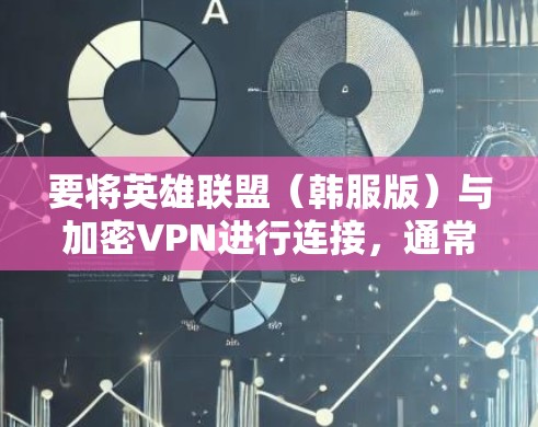 要将英雄联盟（韩服版）与加密VPN进行连接，通常需要使用加密VPN软件来实现游戏的即时连接。以下是使用加密VPN连接韩服版英雄联盟的具体步骤