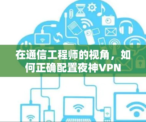 在通信工程师的视角，如何正确配置夜神VPN