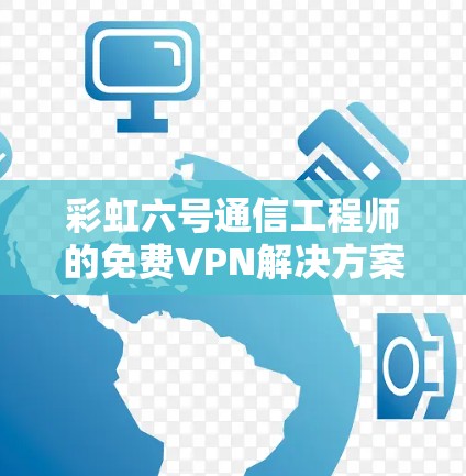 彩虹六号通信工程师的免费VPN解决方案