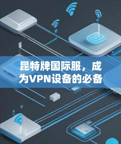 昆特牌国际服，成为VPN设备的必备之器