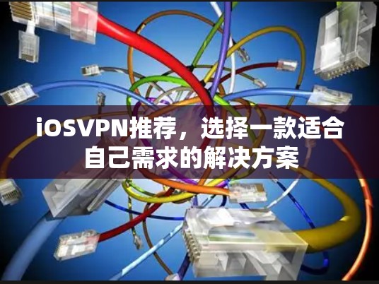iOSVPN推荐，选择一款适合自己需求的解决方案