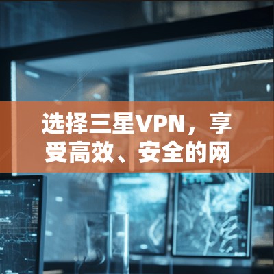 选择三星VPN，享受高效、安全的网络体验