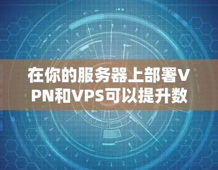 在你的服务器上部署VPN和VPS可以提升数据安全性和服务器性能。以下是对该问题的分步建议