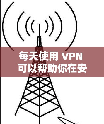 每天使用 VPN 可以帮助你在安全的网络环境中保持隐私和连接。以下是一些关于如何使用 VPN 的建议
