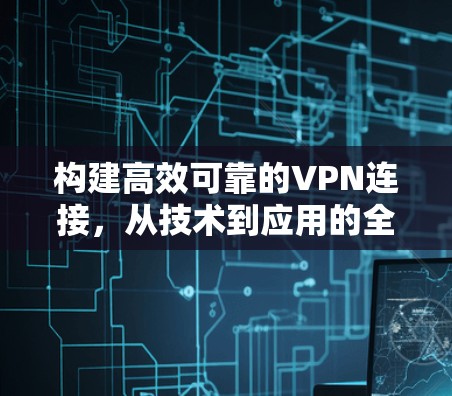 构建高效可靠的VPN连接，从技术到应用的全面解析