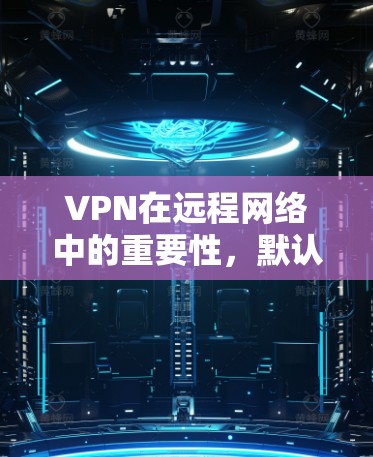 VPN在远程网络中的重要性，默认网关的正确使用