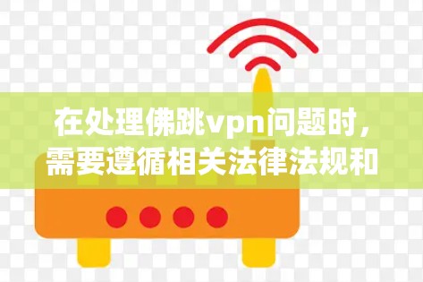 在处理佛跳vpn问题时,需要遵循相关法律法规和安全规范,确保数据安全和隐私保护。同时,宗教信仰和宗教活动应遵守相应的宗教政策和法律,避免使用可能引发冲突或法律风险的行为 在处理佛跳vpn问题时,需要遵循相关法律法规和安全规范,确保数据安全和隐私保护。同时,宗教信仰和宗教活动应遵守相应的宗教政策和法律,避免使用可能引发冲突或法律风险的行为