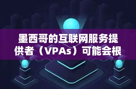 墨西哥的互联网服务提供者（VPAs）可能会根据当地的法律和政策来管理互联网访问。因此，使用任何VPN服务时，都需要遵守墨西哥的法律和规定