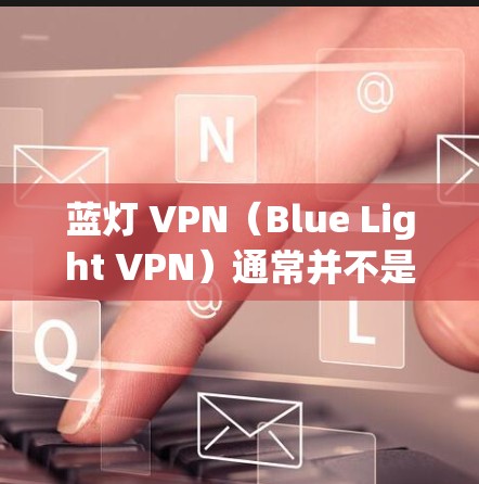 蓝灯 VPN（Blue Light VPN）通常并不是官方或专门针对苹果设备（iOS）的应用。它更多是提供网络防护和流量控制的工具，适用于多种设备