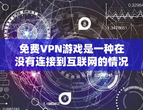 免费VPN游戏是一种在没有连接到互联网的情况下，通过VPN服务观看游戏的体验。以下是一些推荐的游戏和VPN服务，供您参考