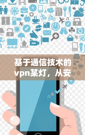基于通信技术的vpn某灯，从安全到效率的通信设备解决方案
