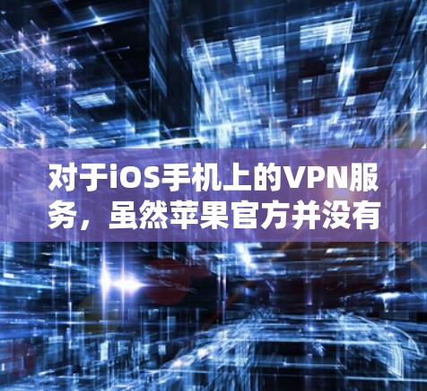 对于iOS手机上的VPN服务，虽然苹果官方并没有提供专门的VPN功能，但可以通过以下方法实现VPN