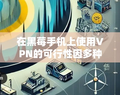 在黑莓手机上使用VPN的可行性因多种因素而异 在黑莓手机上使用VPN的可行性因多种因素而异