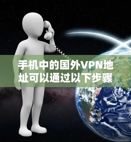 手机中的国外VPN地址可以通过以下步骤找到和使用