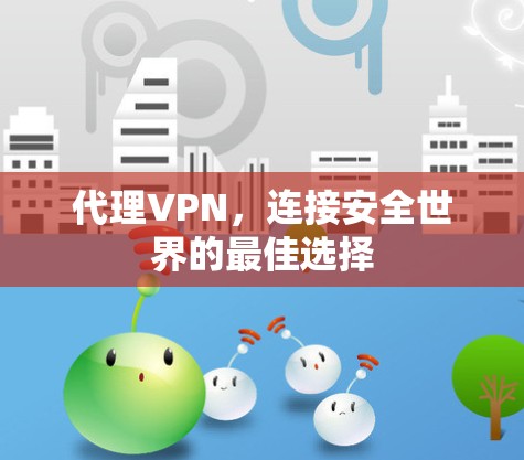 代理VPN,连接安全世界的最佳选择 代理VPN,连接安全世界的最佳选择